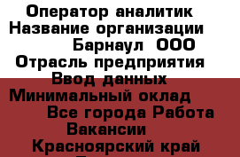 Оператор-аналитик › Название организации ­ MD-Trade-Барнаул, ООО › Отрасль предприятия ­ Ввод данных › Минимальный оклад ­ 55 000 - Все города Работа » Вакансии   . Красноярский край,Талнах г.